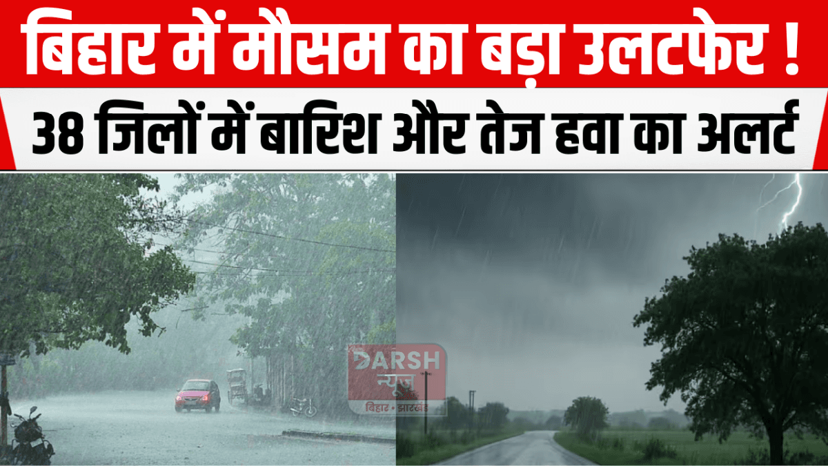 बिहार में मौसम का बड़ा उलटफेर! 38 जिलों में बारिश और तेज हवा का अलर्ट