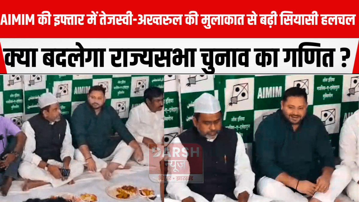 AIMIM की इफ्तार में तेजस्वी-अख्तरुल की मुलाकात से बढ़ी सियासी हलचल, क्या बदलेगा राज्यसभा चुनाव का गणित?
