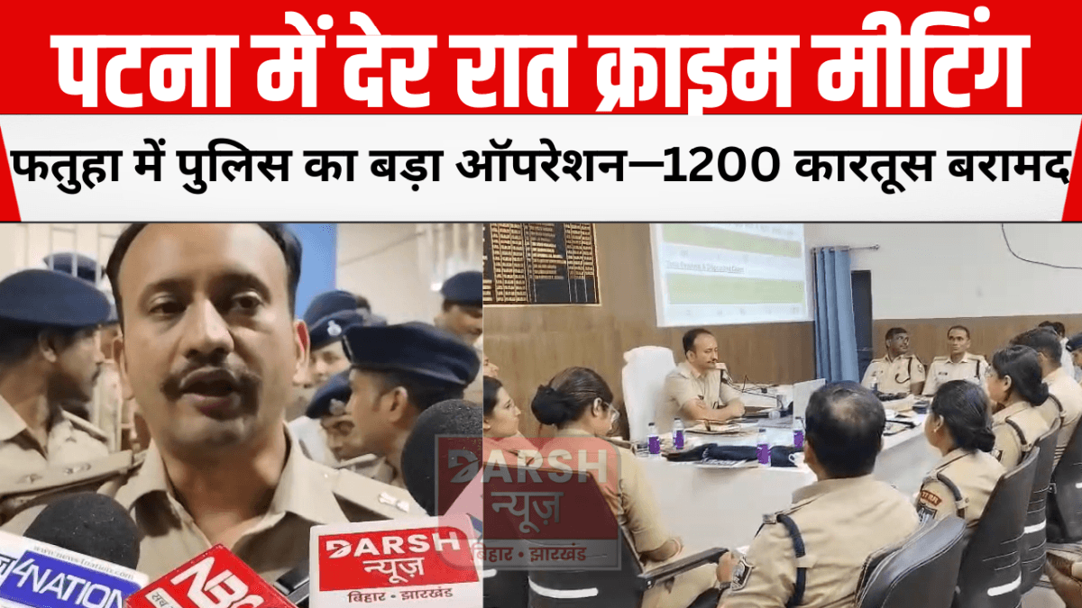 पटना में देर रात क्राइम मीटिंग, फतुहा में पुलिस का बड़ा ऑपरेशन—1200 कारतूस बरामद