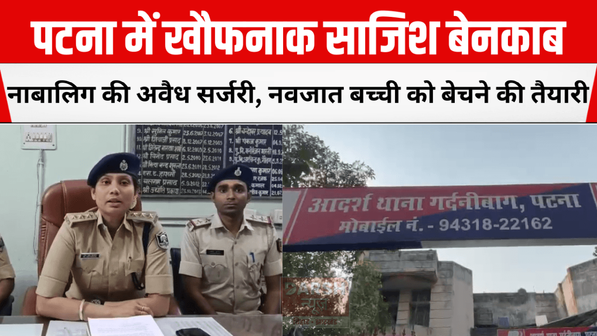 पटना में खौफनाक साजिश बेनकाब: नाबालिग की अवैध सर्जरी, नवजात बच्ची को बेचने की तैयारी