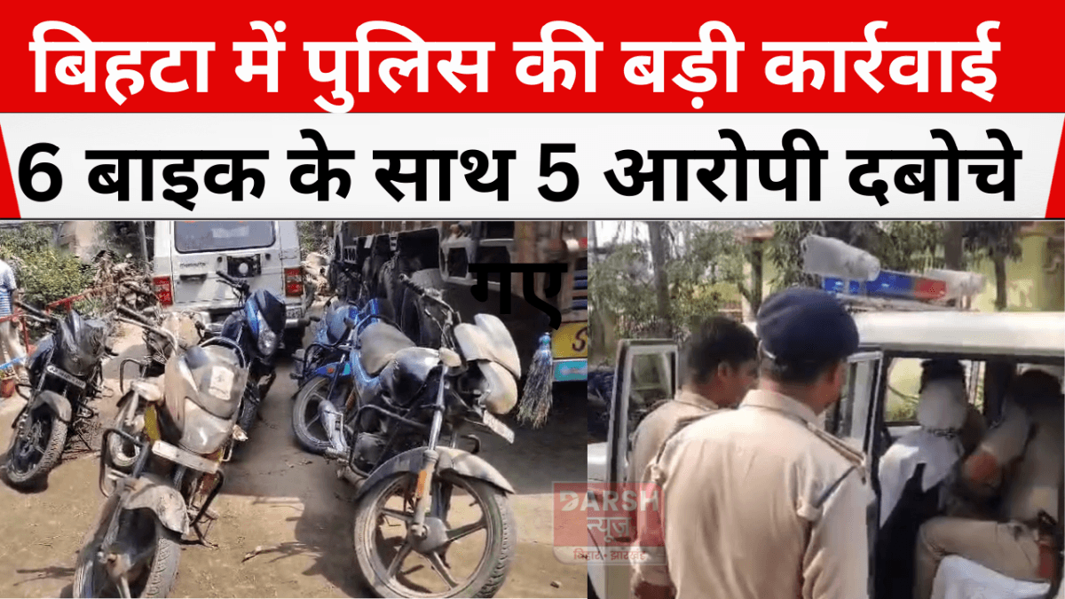 बिहटा में पुलिस की बड़ी कार्रवाई : 6 बाइक के साथ 5 आरोपी दबोचे गए