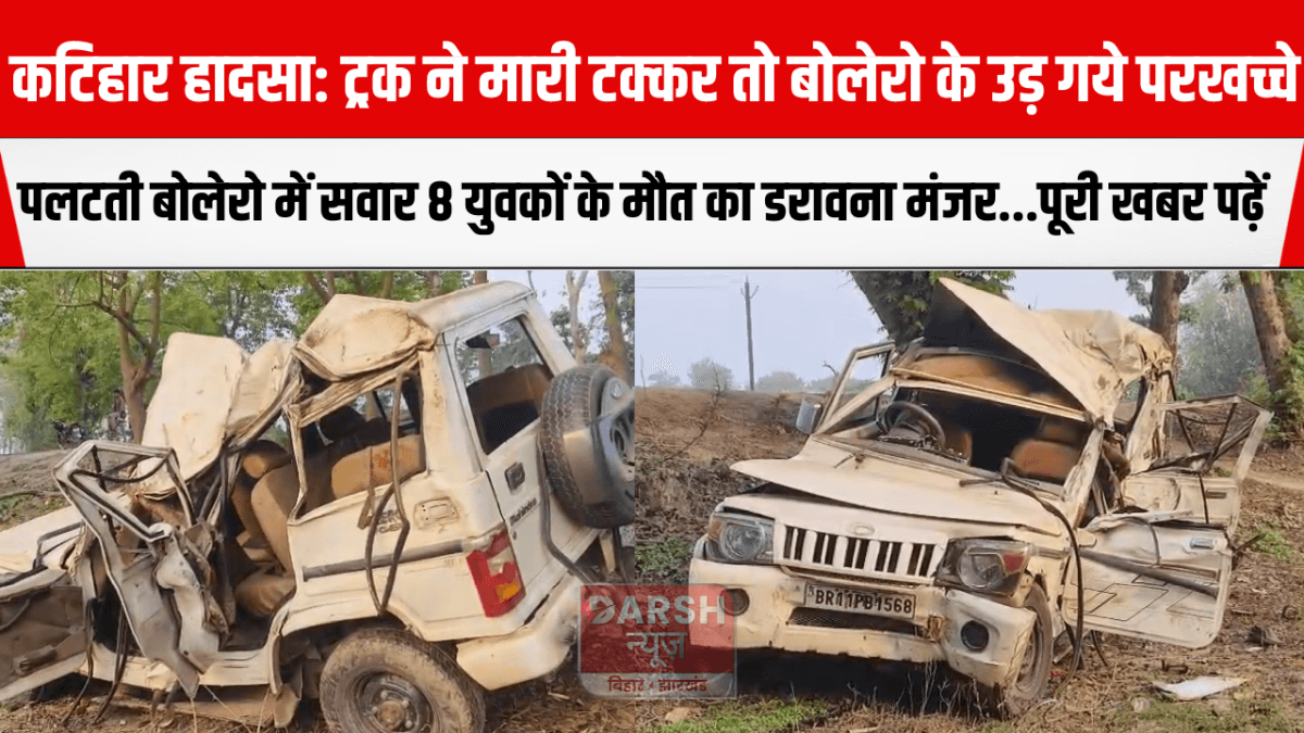 कटिहार हादसा: ट्रक ने मारी टक्कर तो बोलेरो के उड़ गये परखच्चे, पलटती बोलेरो में सवार 8 युवकों के मौत का डरावना मंजर...पूरी खबर पढ़ें