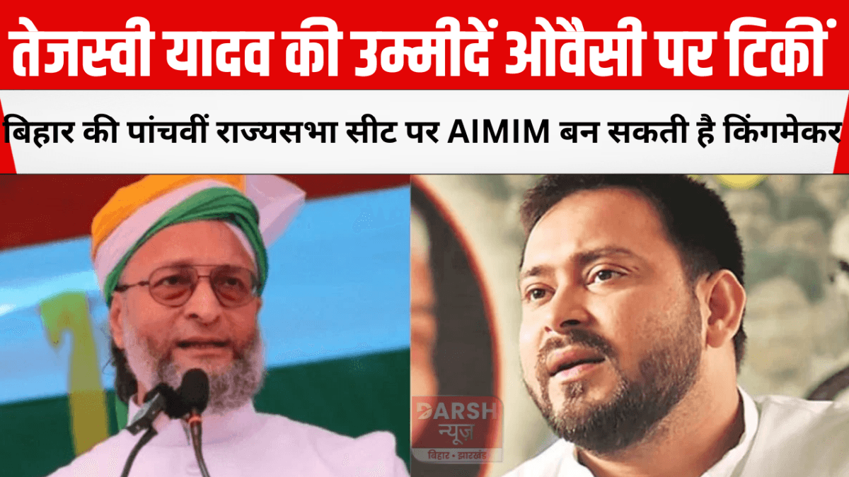 तेजस्वी यादव की उम्मीदें ओवैसी पर टिकीं: बिहार की पांचवीं राज्यसभा सीट पर AIMIM बन सकती है किंगमेकर